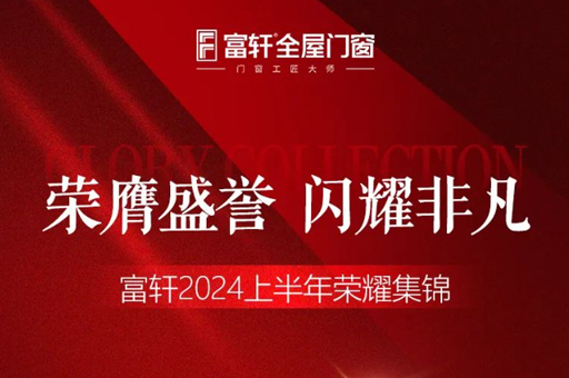 绿色品质双驱动,富轩门窗2024上半年荣耀见证
