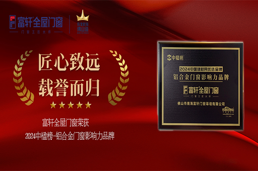 荣耀加冕!富轩全屋门窗连续六年摘得「中楹榜-铝合金门窗影响力品牌」桂冠