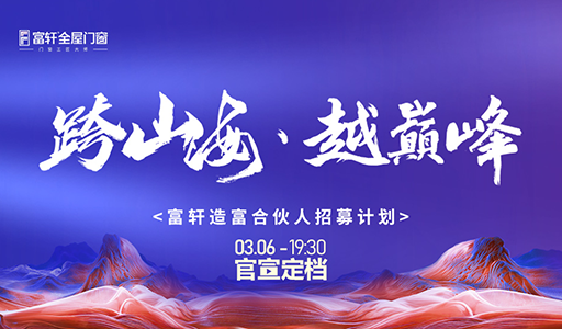 富轩门窗线上招募合伙人，共赴“跨山海·越巅峰”之旅