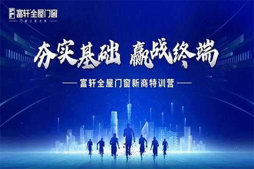 夯实基础 赢战终端 | 富轩全屋门窗3月新商特训营火热开营中

