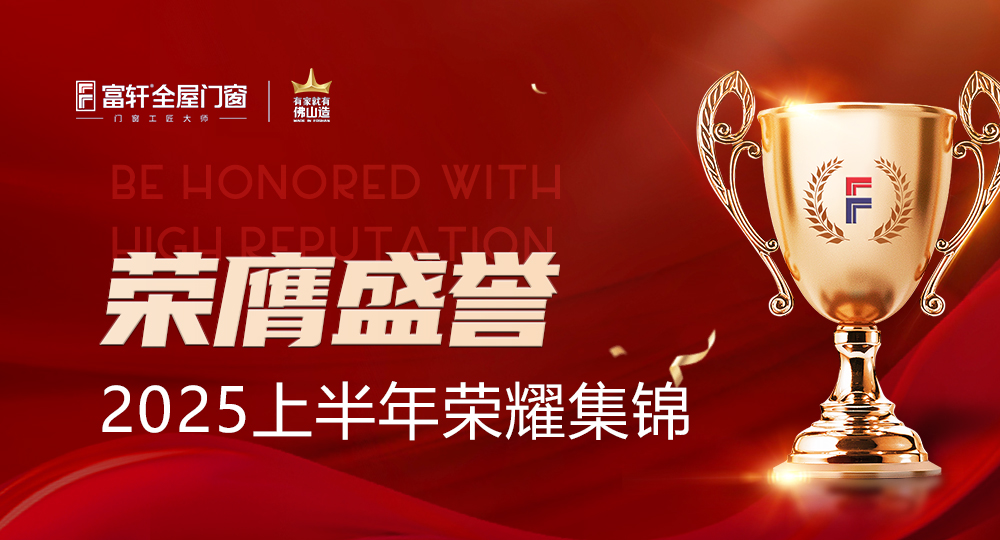 荣膺盛誉,闪耀非凡 | 一图速览富轩全屋门窗2025上半年的荣耀时刻!